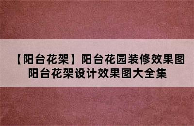 【阳台花架】阳台花园装修效果图 阳台花架设计效果图大全集